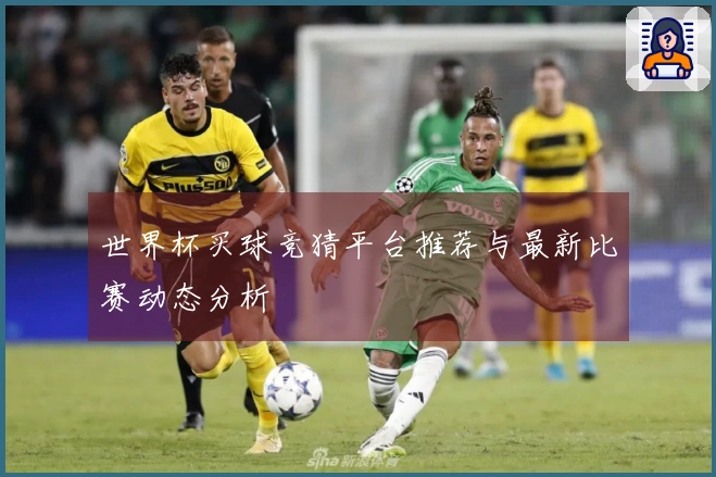 世界杯买球竞猜平台推荐与最新比赛动态分析