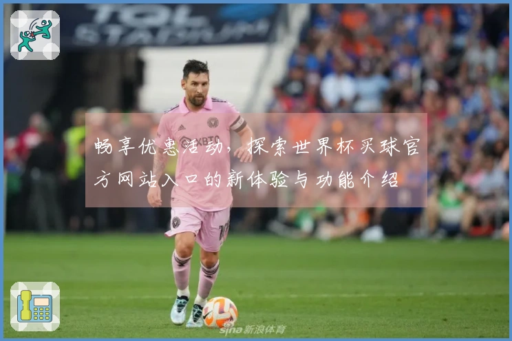 畅享优惠活动，探索世界杯买球官方网站入口的新体验与功能介绍