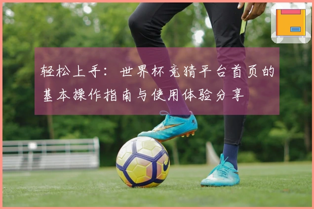 轻松上手：世界杯竞猜平台首页的基本操作指南与使用体验分享