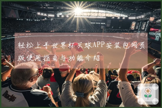 轻松上手世界杯买球APP安装包网页版使用指南与功能介绍