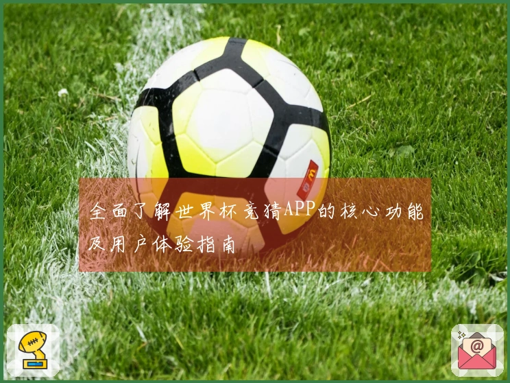 全面了解世界杯竞猜APP的核心功能及用户体验指南