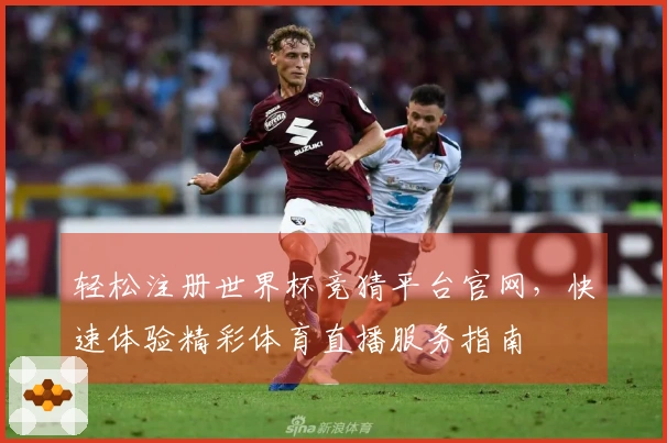 轻松注册世界杯竞猜平台官网，快速体验精彩体育直播服务指南