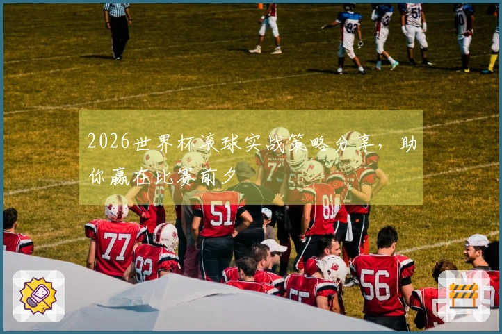2026世界杯滚球实战策略分享，助你赢在比赛前夕