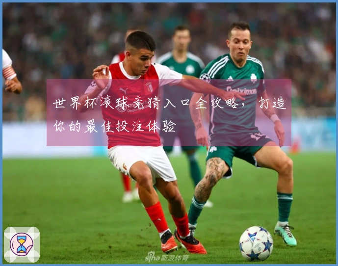 世界杯滚球竞猜入口全攻略，打造你的最佳投注体验