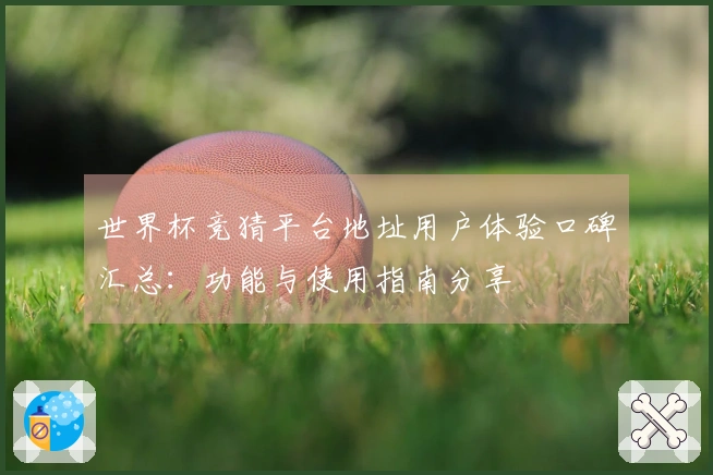 世界杯竞猜平台地址用户体验口碑汇总：功能与使用指南分享