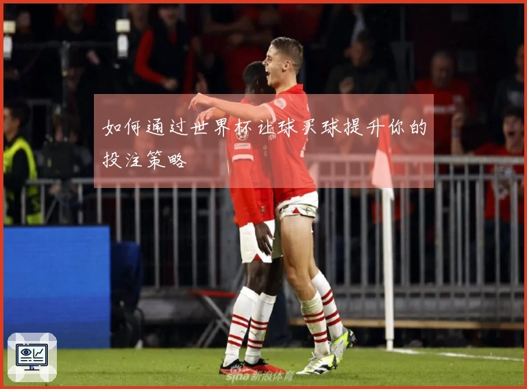 如何通过世界杯让球买球提升你的投注策略