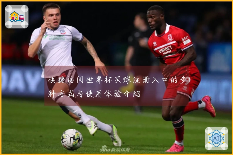 快捷访问世界杯买球注册入口的多种方式与使用体验介绍