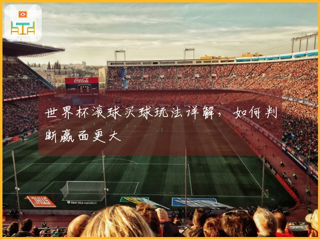 世界杯滚球买球玩法详解，如何判断赢面更大