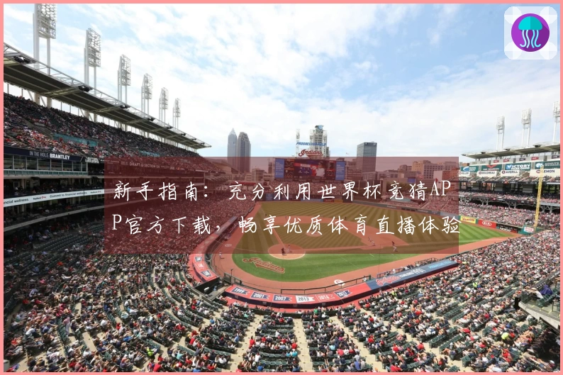 新手指南：充分利用世界杯竞猜APP官方下载，畅享优质体育直播体验