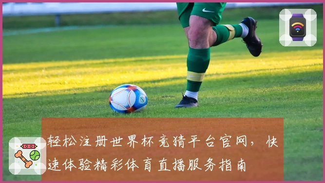 轻松注册世界杯竞猜平台官网，快速体验精彩体育直播服务指南