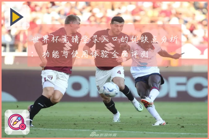 世界杯竞猜登录入口的优缺点分析：功能与使用体验全面评测