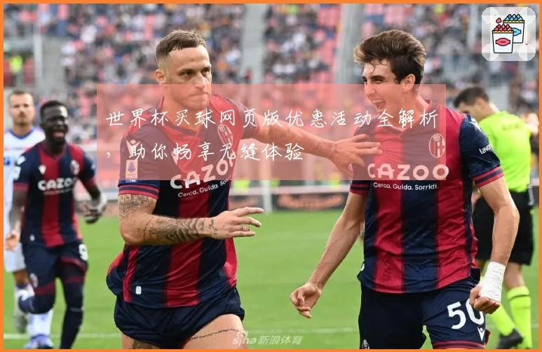 世界杯买球网页版优惠活动全解析，助你畅享无缝体验