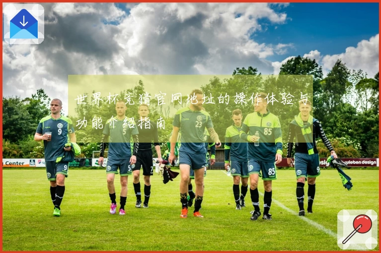 世界杯竞猜官网地址的操作体验与功能介绍指南