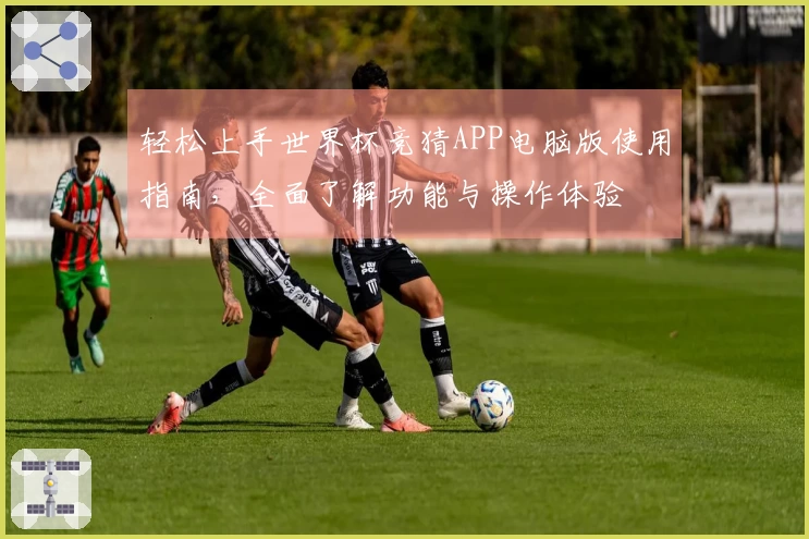 轻松上手世界杯竞猜APP电脑版使用指南，全面了解功能与操作体验
