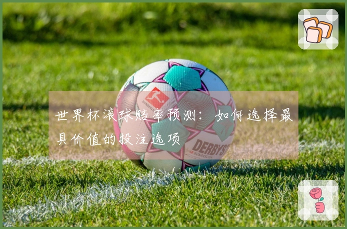 世界杯滚球赔率预测：如何选择最具价值的投注选项